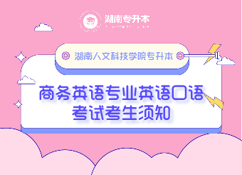 湖南人文科技學(xué)院專升本商務(wù)英語專業(yè)英語口語考試考生須知