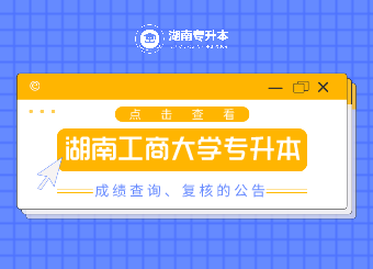 2021年湖南工商大學專升本成績查詢、復(fù)核的公告