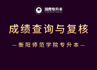 2021年衡陽師范學院專升本成績查詢與復核的公告