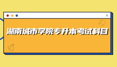 湖南城市學院專升本考試科目