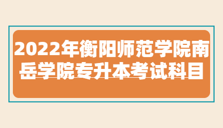 衡陽(yáng)師范學(xué)院南岳學(xué)院專升本