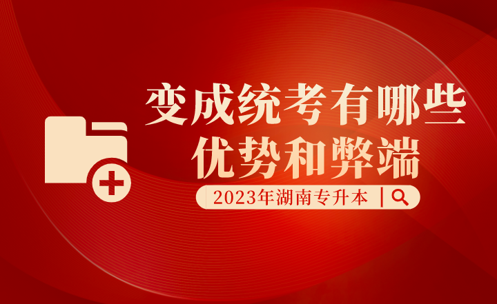 湖南專升本變成統(tǒng)考有哪些優(yōu)勢和弊端？
