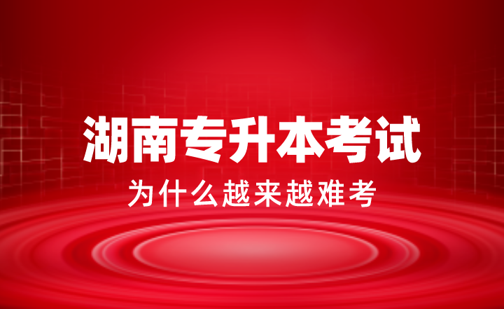 湖南專升本考試為什么越來越難考？