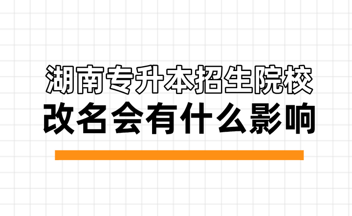 湖南專升本招生院校改名會(huì)有什么影響？