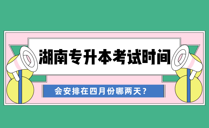 2024年湖南專升本考試時間會安排在四月份哪兩天？
