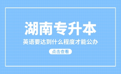 湖南專升本英語要達到什么程度才能公辦？