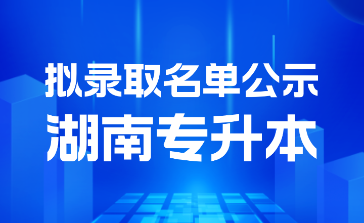 2024年湖南工學(xué)院專升本招生考試擬錄取學(xué)生名單公示
