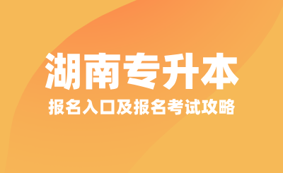 2025年湖南專升本報(bào)名入口及報(bào)名考試攻略
