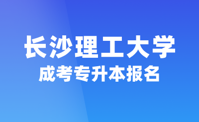 2024年長沙理工大學(xué)成考專升本報名，2.5年可畢業(yè)