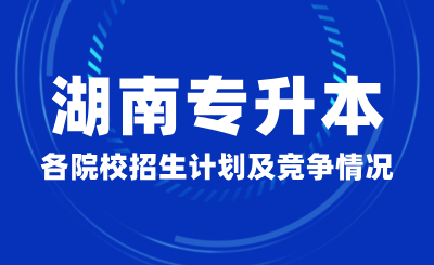 湖南專升本各院校招生計劃及競爭情況匯總