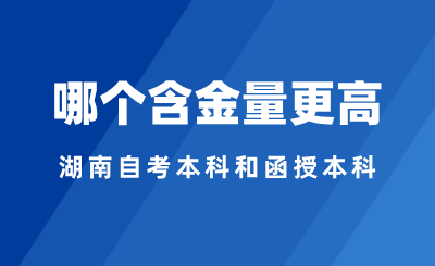 2024年湖南自考本科和函授本科選哪個，哪個含金量更高？