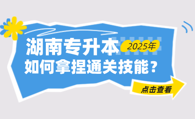如何拿捏湖南統(tǒng)招專(zhuān)升本通關(guān)技能？