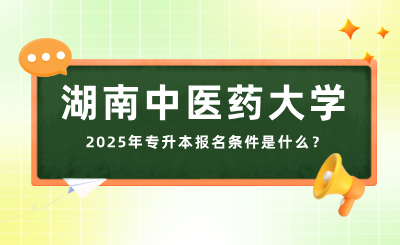 2025年湖南中醫(yī)藥大學(xué)專升本報名條件是什么？