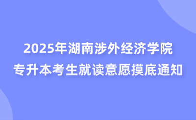 2025年湖南涉外經(jīng)濟(jì)學(xué)院專升本考生就讀意愿摸底通知
