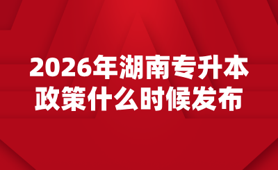 2026年湖南專升本政策什么時(shí)候發(fā)布？